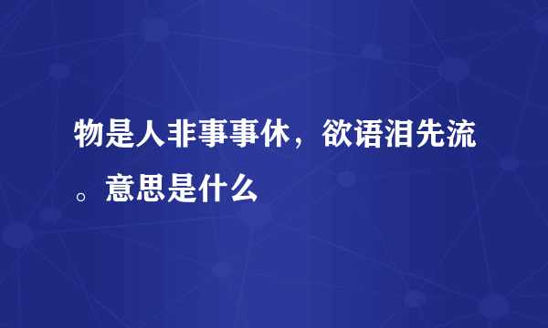 物是人非事事休，欲语泪先流。意思是什么