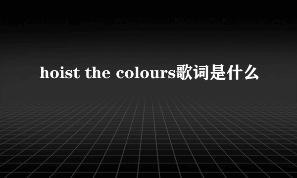 hoist the colours歌词是什么