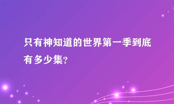 只有神知道的世界第一季到底有多少集？