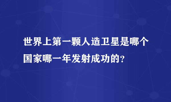 世界上第一颗人造卫星是哪个国家哪一年发射成功的？