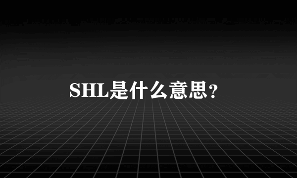 SHL是什么意思？