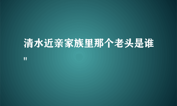 清水近亲家族里那个老头是谁