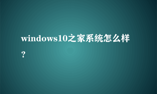 windows10之家系统怎么样？