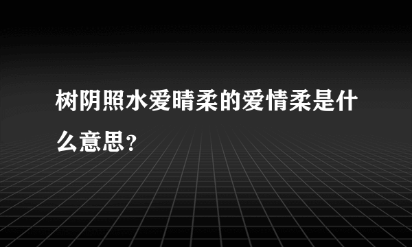 树阴照水爱晴柔的爱情柔是什么意思？