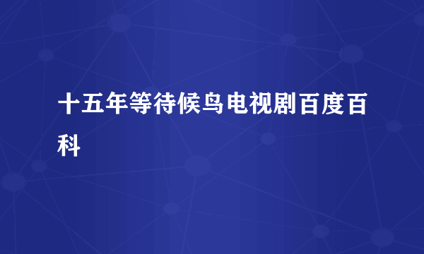 十五年等待候鸟电视剧百度百科