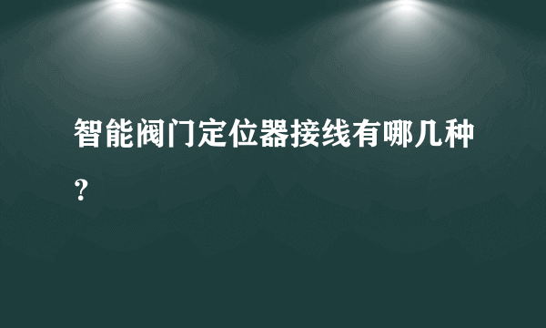 智能阀门定位器接线有哪几种？