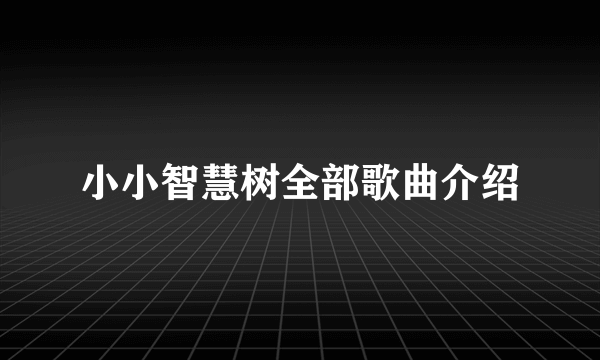 小小智慧树全部歌曲介绍