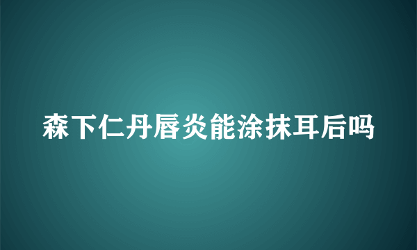 森下仁丹唇炎能涂抹耳后吗