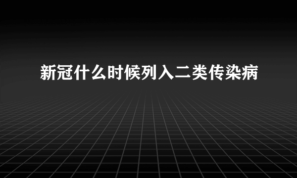 新冠什么时候列入二类传染病