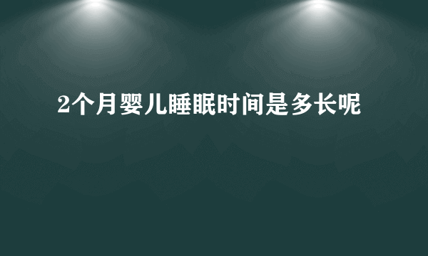 2个月婴儿睡眠时间是多长呢