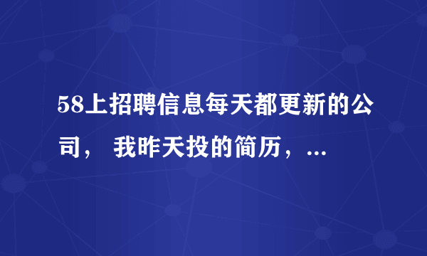 58上招聘信息每天都更新的公司， 我昨天投的简历，它今天为什么没看啊？