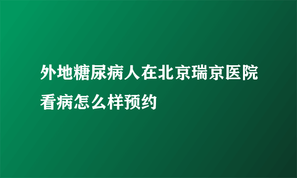 外地糖尿病人在北京瑞京医院看病怎么样预约