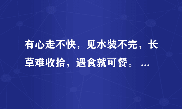 有心走不快，见水装不完，长草难收拾，遇食就可餐。 （打一个字）