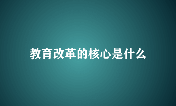 教育改革的核心是什么