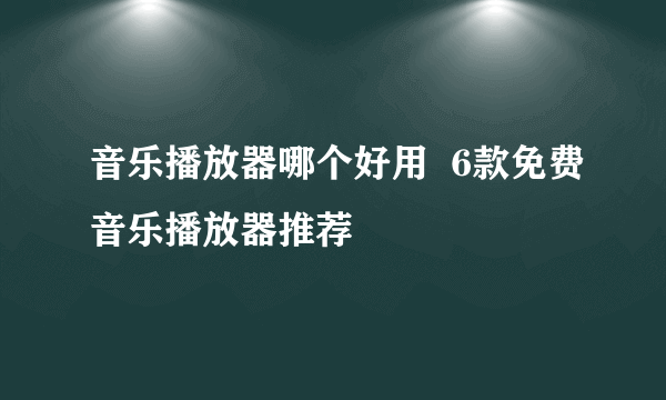 音乐播放器哪个好用  6款免费音乐播放器推荐