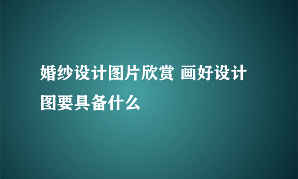 婚纱设计图片欣赏 画好设计图要具备什么