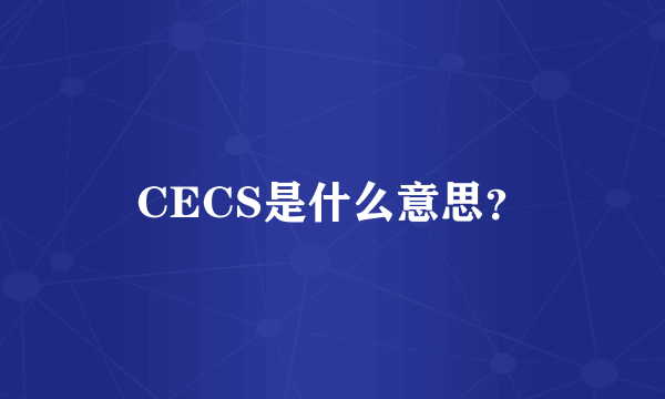 CECS是什么意思？