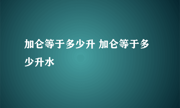 加仑等于多少升 加仑等于多少升水