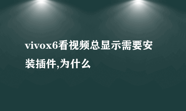 vivox6看视频总显示需要安装插件,为什么