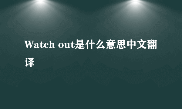 Watch out是什么意思中文翻译