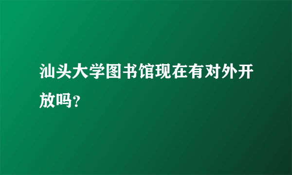 汕头大学图书馆现在有对外开放吗？