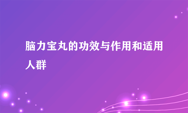 脑力宝丸的功效与作用和适用人群