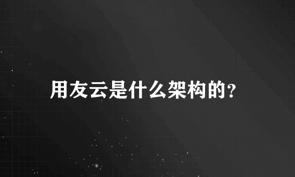 用友云是什么架构的？