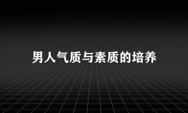 男人气质与素质的培养