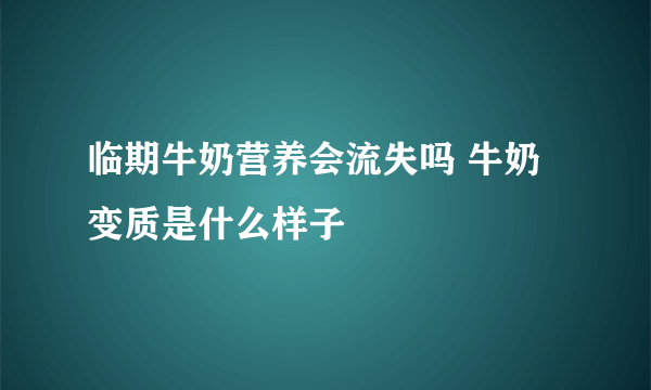 临期牛奶营养会流失吗 牛奶变质是什么样子