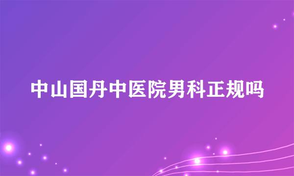 中山国丹中医院男科正规吗