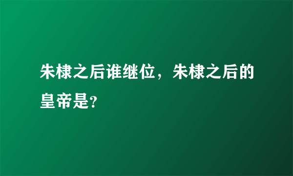 朱棣之后谁继位，朱棣之后的皇帝是？