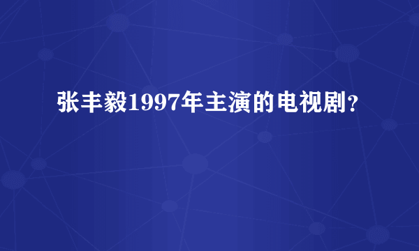 张丰毅1997年主演的电视剧？