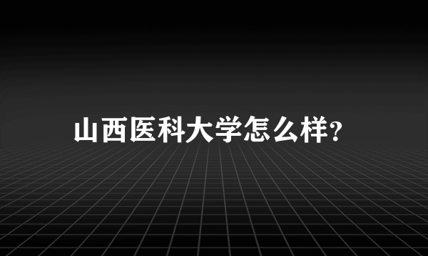 山西医科大学怎么样？