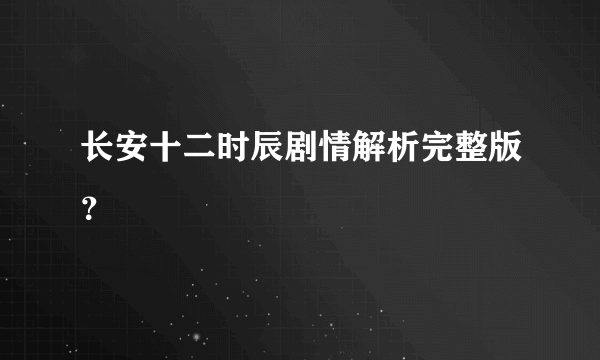 长安十二时辰剧情解析完整版？