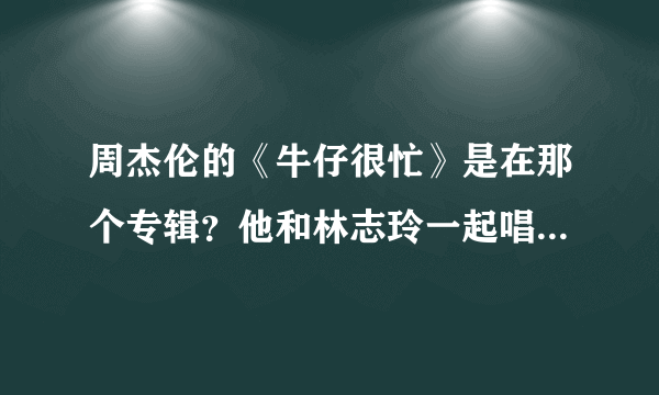 周杰伦的《牛仔很忙》是在那个专辑？他和林志玲一起唱过歌吗？