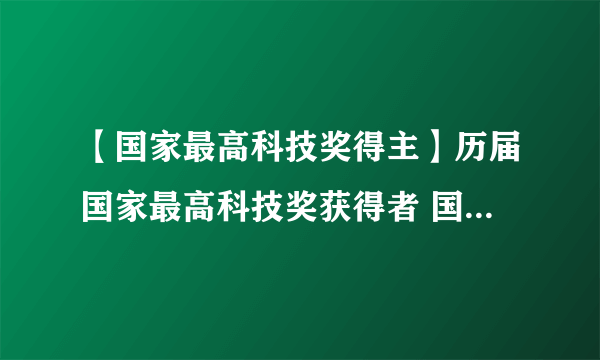 【国家最高科技奖得主】历届国家最高科技奖获得者 国家最高科技奖获奖人名单