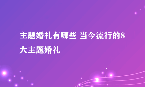 主题婚礼有哪些 当今流行的8大主题婚礼