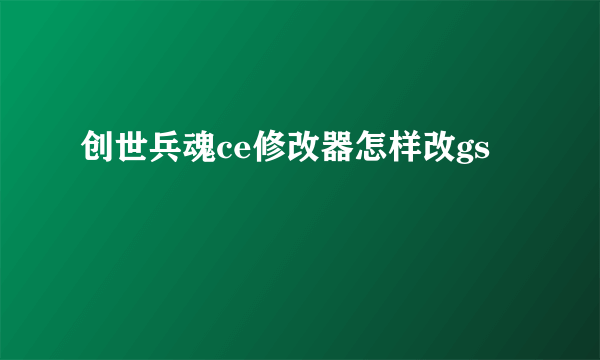 创世兵魂ce修改器怎样改gs