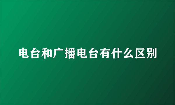 电台和广播电台有什么区别