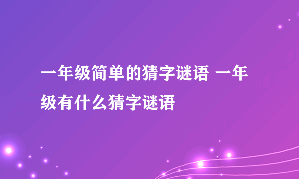 一年级简单的猜字谜语 一年级有什么猜字谜语