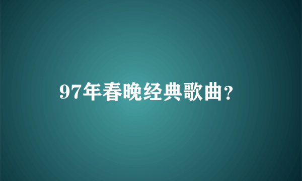 97年春晚经典歌曲？