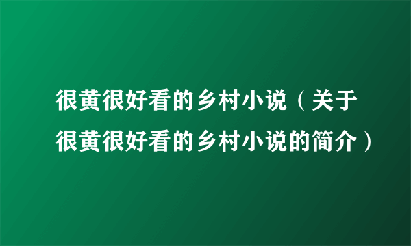 很黄很好看的乡村小说（关于很黄很好看的乡村小说的简介）