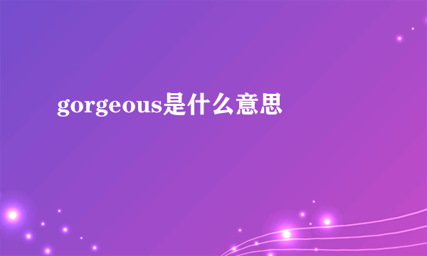 gorgeous是什么意思