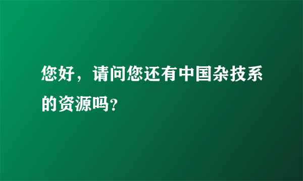 您好，请问您还有中国杂技系的资源吗？