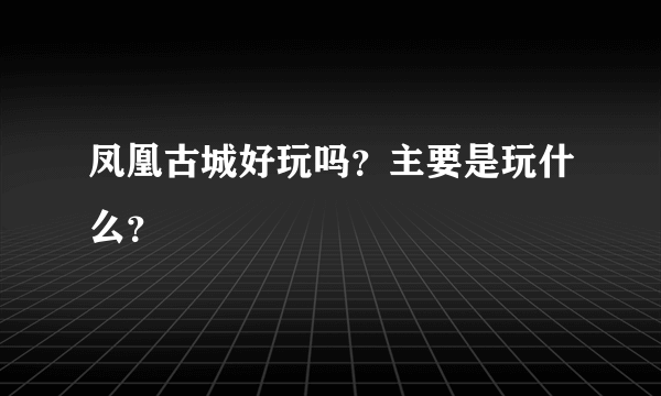 凤凰古城好玩吗？主要是玩什么？