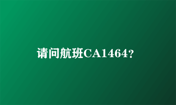 请问航班CA1464？