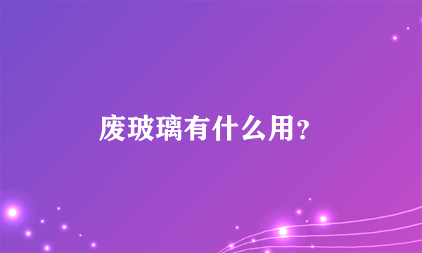 废玻璃有什么用？