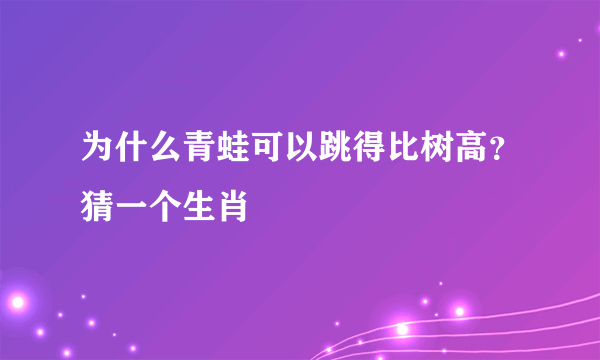 为什么青蛙可以跳得比树高？猜一个生肖