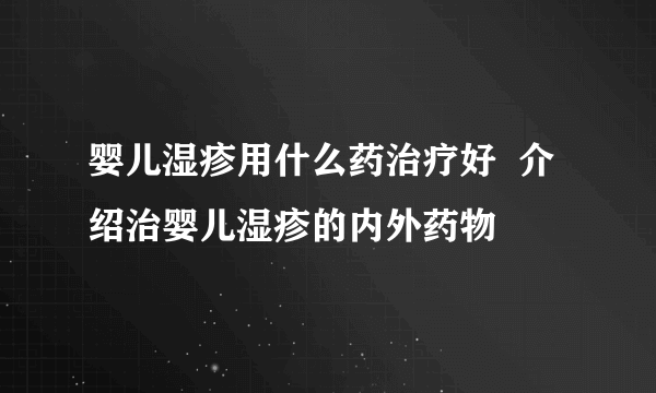 婴儿湿疹用什么药治疗好  介绍治婴儿湿疹的内外药物