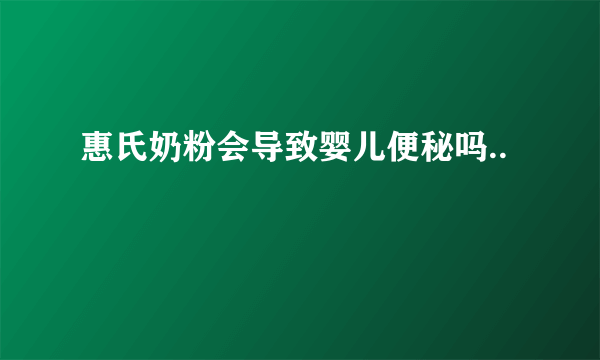 惠氏奶粉会导致婴儿便秘吗..